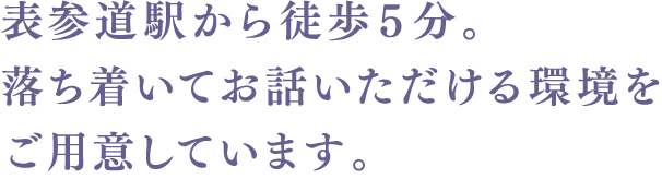 表参道駅から徒歩５分。落ち着いてお話いただける環境をご用意しています。