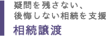 疑問を残さない、後悔しない相続を支援 相続譲渡