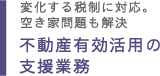 変化する税制に対応。空き家問題も解決 不動産有効活用の支援業務