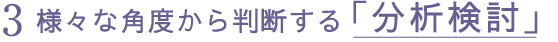 3 様々な角度から判断する「分析検討」