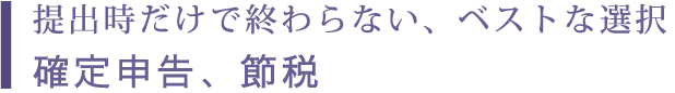 提出時だけで終わらない、ベストな選択 確定申告、節税