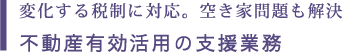 変化する税制に対応。空き家問題も解決 不動産有効活用の支援業務